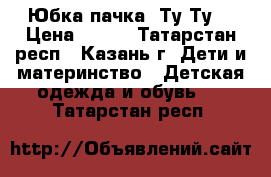 Юбка пачка “Ту-Ту“ › Цена ­ 450 - Татарстан респ., Казань г. Дети и материнство » Детская одежда и обувь   . Татарстан респ.